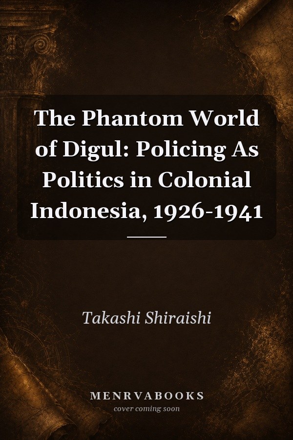 The Phantom World of Digul: Policing As Politics in Colonial Indonesia, 1926-1941