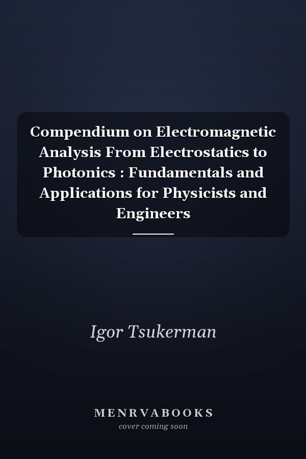 Compendium on Electromagnetic Analysis From Electrostatics to Photonics : Fundamentals and Applications for Physicists and Engineers