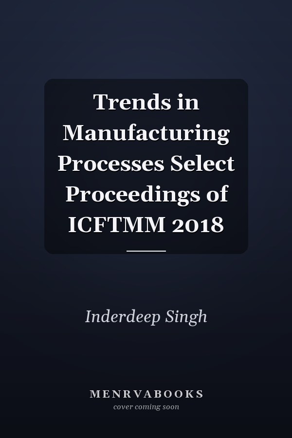 Trends in Manufacturing Processes Select Proceedings of ICFTMM 2018