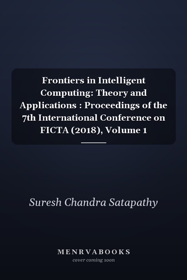 Frontiers in Intelligent Computing: Theory and Applications : Proceedings of the 7th International Conference on FICTA (2018), Volume 1