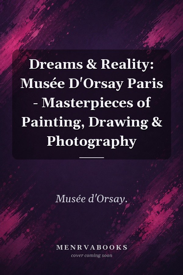 Dreams & Reality: Musée D'Orsay Paris - Masterpieces of Painting, Drawing & Photography