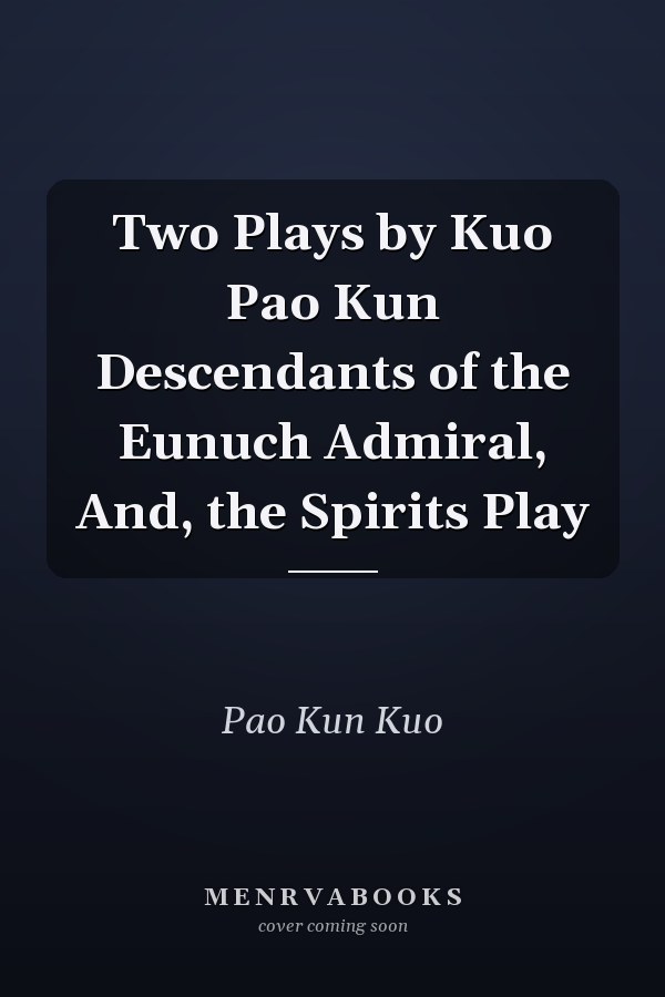Two Plays by Kuo Pao Kun Descendants of the Eunuch Admiral, And, the Spirits Play