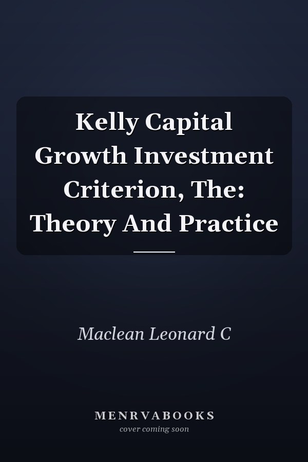 Kelly Capital Growth Investment Criterion, The: Theory And Practice