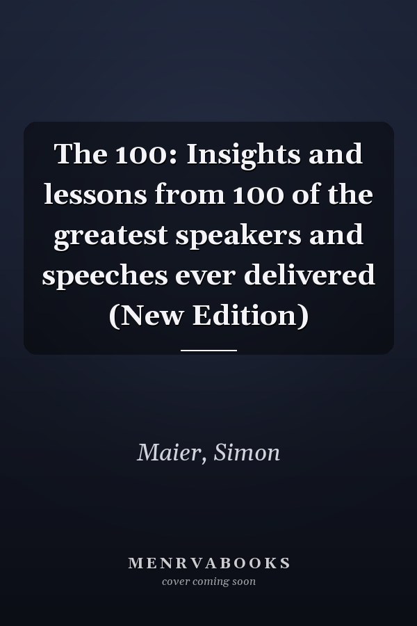 The 100: Insights and lessons from 100 of the greatest speakers and speeches ever delivered (New Edition)