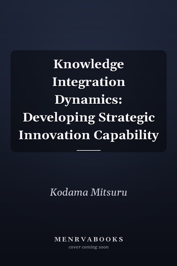 Knowledge Integration Dynamics: Developing Strategic Innovation Capability