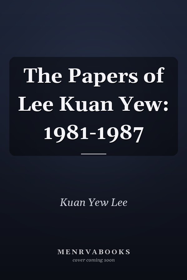 The Papers of Lee Kuan Yew: 1981-1987