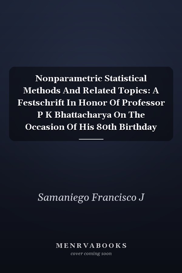 Nonparametric Statistical Methods And Related Topics: A Festschrift In Honor Of Professor P K Bhattacharya On The Occasion Of His 80th Birthday