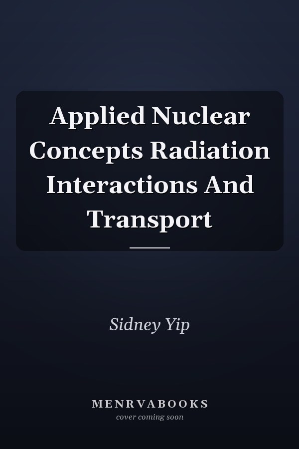 Applied Nuclear Concepts Radiation Interactions And Transport