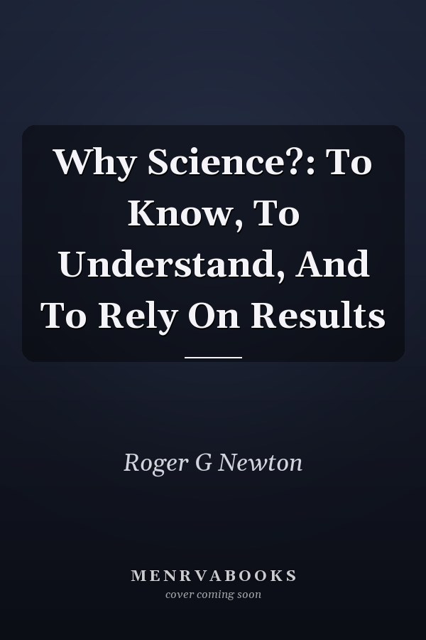 Why Science?: To Know, To Understand, And To Rely On Results