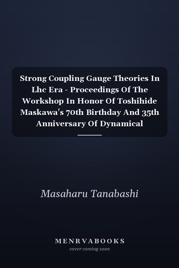 Strong Coupling Gauge Theories In Lhc Era - Proceedings Of The Workshop In Honor Of Toshihide Maskawa's 70th Birthday And 35th Anniversary Of Dynamical Symmetry Breaking In Scgt