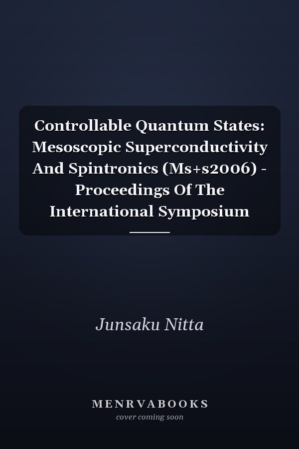 Controllable Quantum States: Mesoscopic Superconductivity And Spintronics (Ms+s2006) - Proceedings Of The International Symposium