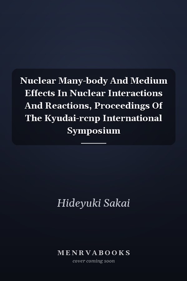 Nuclear Many-body And Medium Effects In Nuclear Interactions And Reactions, Proceedings Of The Kyudai-rcnp International Symposium
