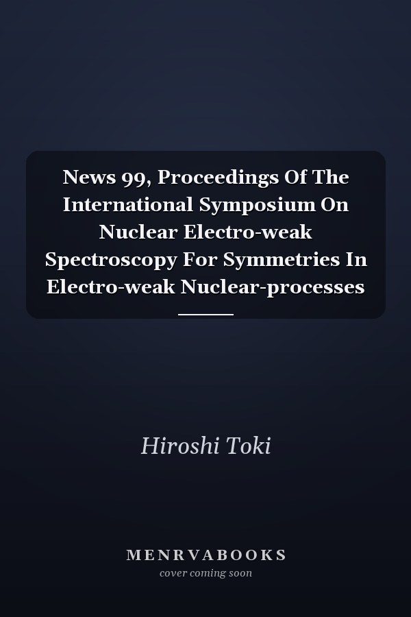 News 99, Proceedings Of The International Symposium On Nuclear Electro-weak Spectroscopy For Symmetries In Electro-weak Nuclear-processes