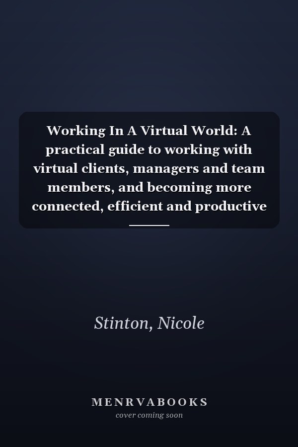 Working In A Virtual World: A practical guide to working with virtual clients, managers and team members, and becoming more connected, efficient and productive (ST Training Solutions: Success Skills)