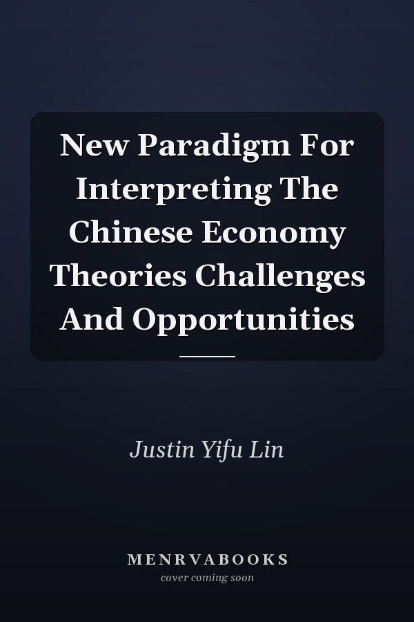 New Paradigm For Interpreting The Chinese Economy: Theories, Challenges, and Opportunities