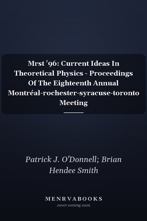 Mrst '96: Current Ideas In Theoretical Physics - Proceedings Of The Eighteenth Annual Montréal-rochester-syracuse-toronto Meeting