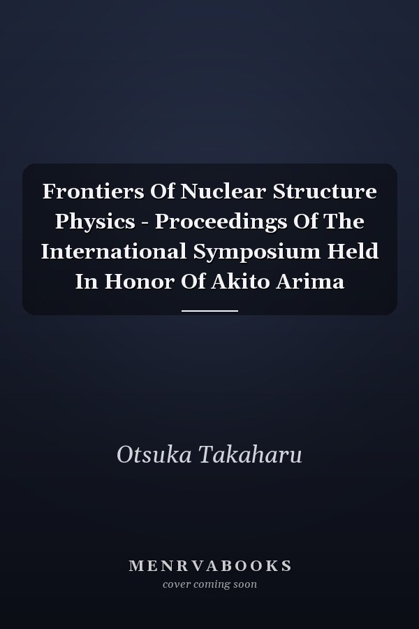 Frontiers Of Nuclear Structure Physics - Proceedings Of The International Symposium Held In Honor Of Akito Arima