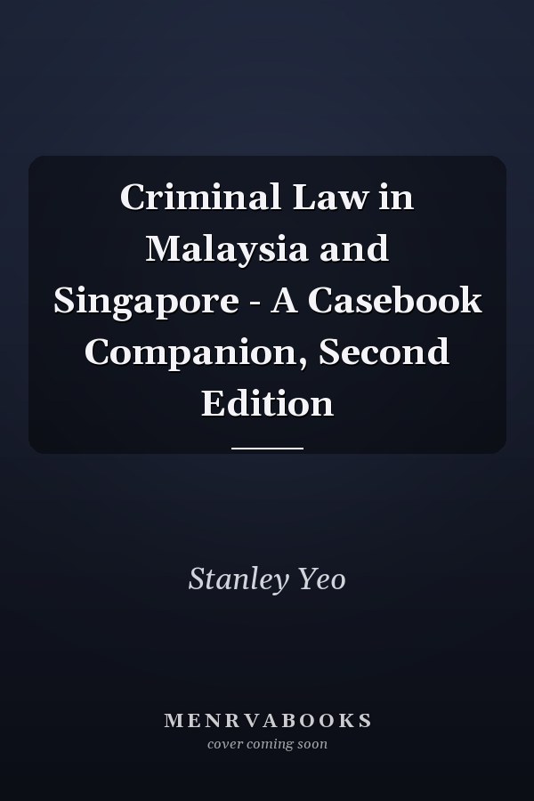 Criminal Law in Malaysia and Singapore - A Casebook Companion, Second Edition