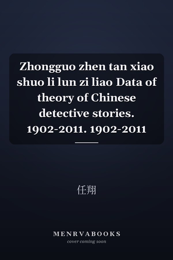 Zhongguo zhen tan xiao shuo li lun zi liao Data of theory of Chinese detective stories. 1902-2011. 1902-2011