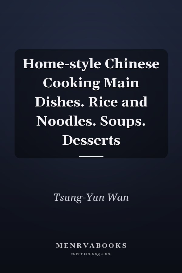 Home-style Chinese Cooking Main Dishes. Rice and Noodles. Soups. Desserts