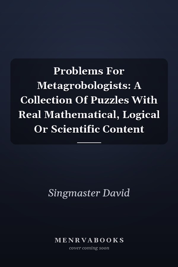 Problems For Metagrobologists: A Collection Of Puzzles With Real Mathematical, Logical Or Scientific Content