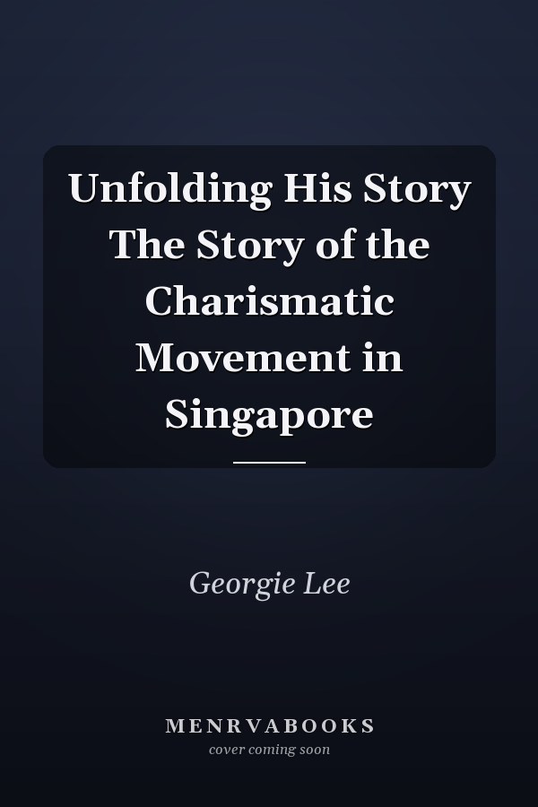 Unfolding His Story The Story of the Charismatic Movement in Singapore