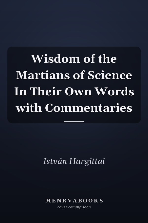 Wisdom of the Martians of Science In Their Own Words with Commentaries