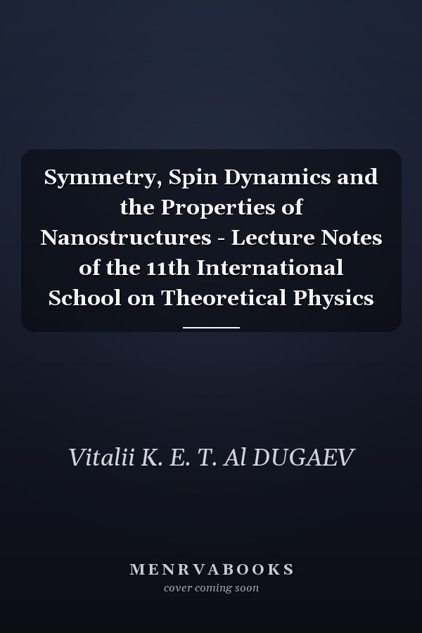 Symmetry, Spin Dynamics and the Properties of Nanostructures - Lecture Notes of the 11th International School on Theoretical Physics