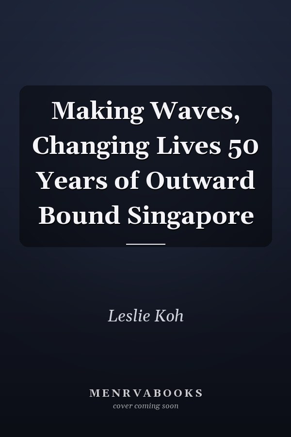 Making Waves, Changing Lives 50 Years of Outward Bound Singapore