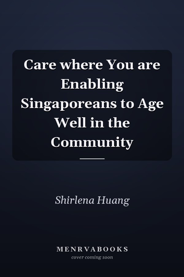 Care where You are Enabling Singaporeans to Age Well in the Community