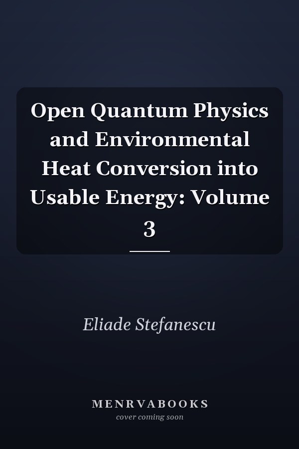 Open Quantum Physics and Environmental Heat Conversion into Usable Energy: Volume 3