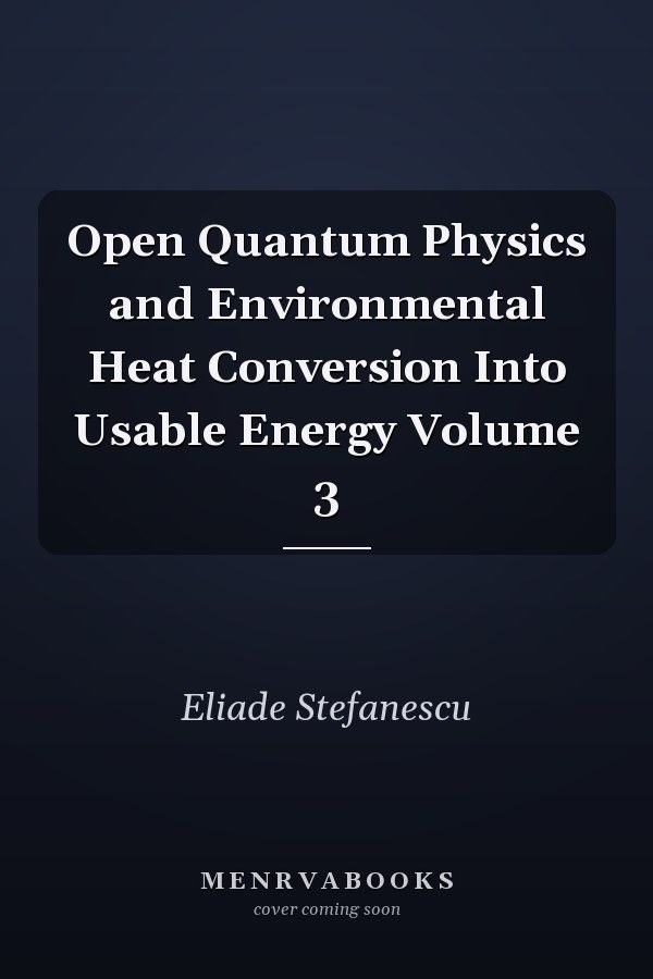 Open Quantum Physics and Environmental Heat Conversion Into Usable Energy Volume 3