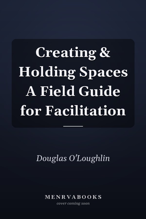 Creating & Holding Spaces A Field Guide for Facilitation