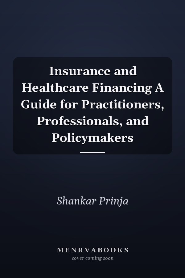 Insurance and Healthcare Financing A Guide for Practitioners, Professionals, and Policymakers