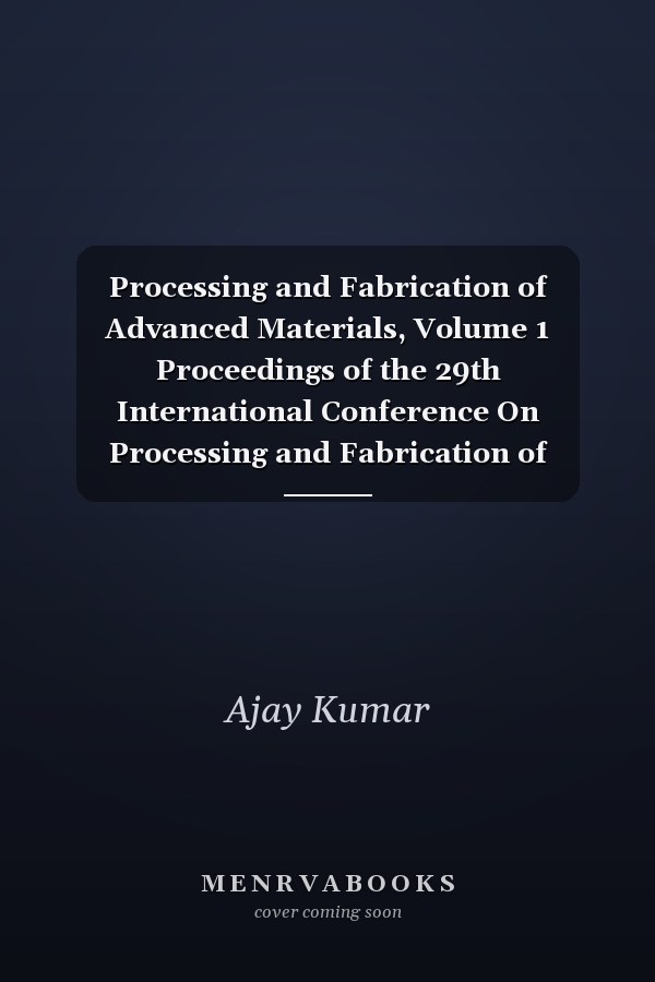 Processing and Fabrication of Advanced Materials, Volume 1 Proceedings of the 29th International Conference On Processing and Fabrication of Advanced Materials [PFAM 29] September 6–8, 2023