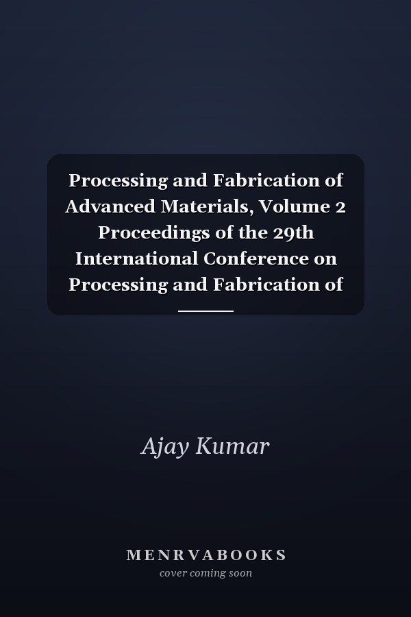 Processing and Fabrication of Advanced Materials, Volume 2 Proceedings of the 29th International Conference on Processing and Fabrication of Advanced Materials (PFAM 29) September 6–8, 2023