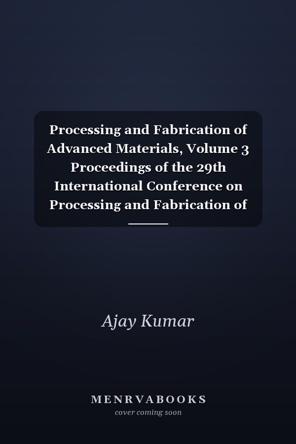 Processing and Fabrication of Advanced Materials, Volume 3 Proceedings of the 29th International Conference on Processing and Fabrication of Advanced Materials (PFAM 29) September 6–8, 2023