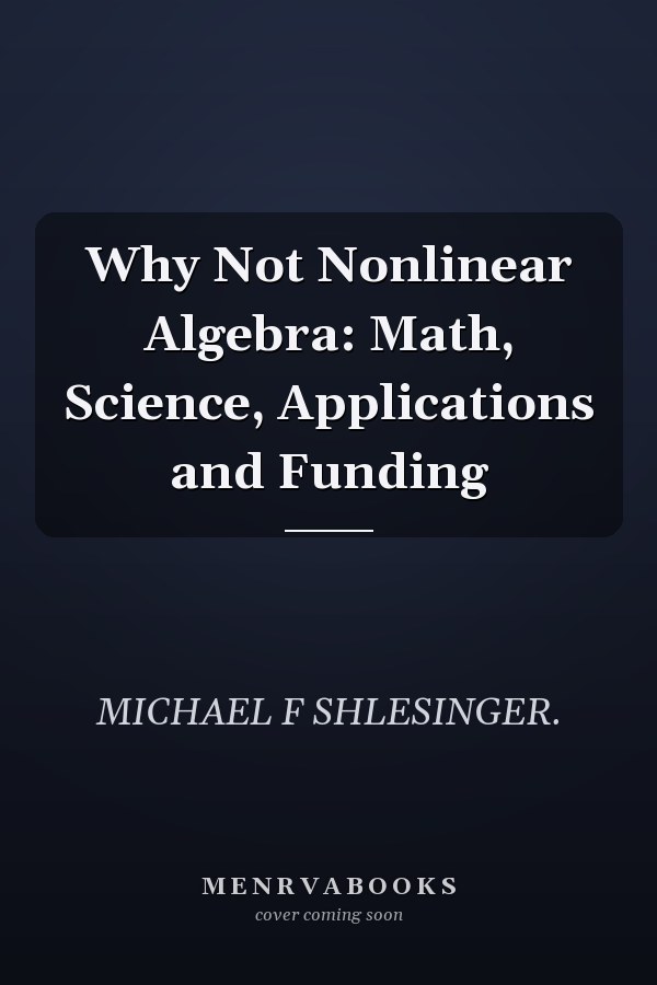 Why Not Nonlinear Algebra: Math, Science, Applications and Funding