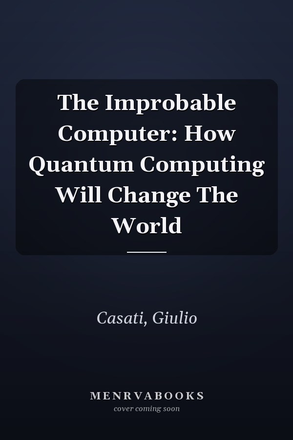 The Improbable Computer: How Quantum Computing Will Change The World