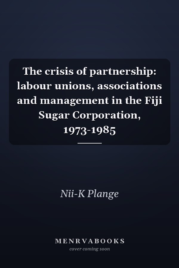 The crisis of partnership: labour unions, associations and management in the Fiji Sugar Corporation, 1973-1985