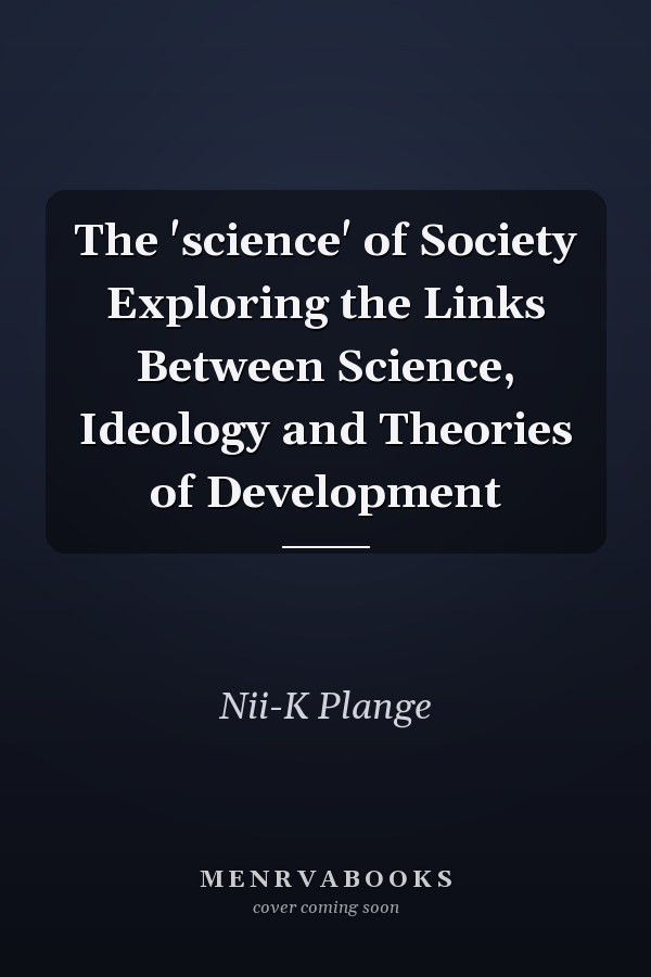 The 'science' of Society Exploring the Links Between Science, Ideology and Theories of Development