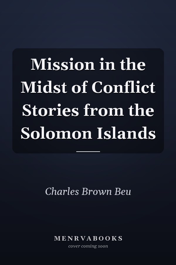 Mission in the Midst of Conflict Stories from the Solomon Islands