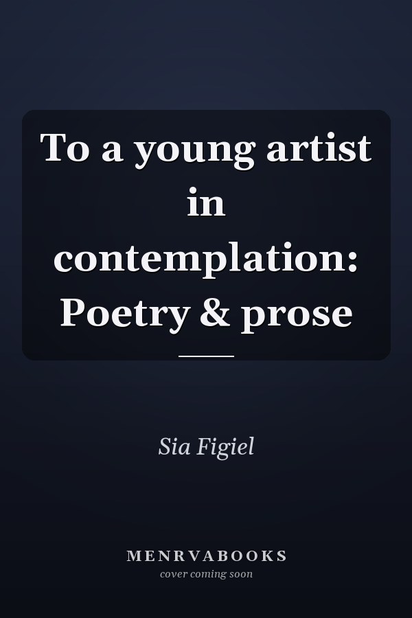 To a young artist in contemplation: Poetry & prose
