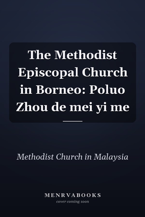 The Methodist Episcopal Church in Borneo: Poluo Zhou de mei yi me