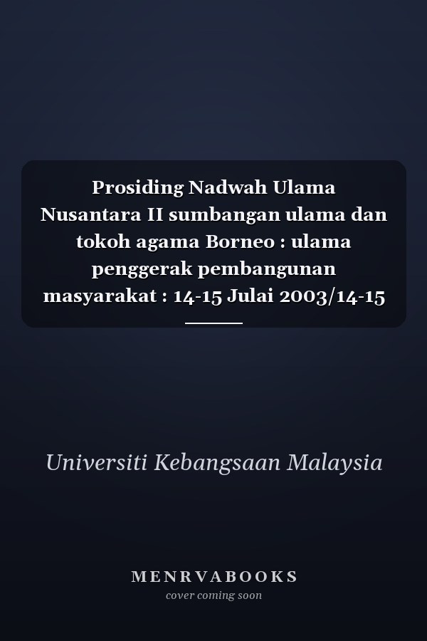 Prosiding Nadwah Ulama Nusantara II sumbangan ulama dan tokoh agama Borneo : ulama penggerak pembangunan masyarakat : 14-15 Julai 2003/14-15 Jamadil Awwal 1424 H, Holiday Inn, Kuching, Sarawak Bumi Kenyalang