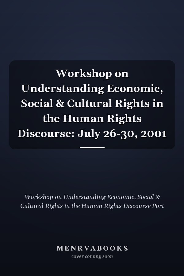 Workshop on Understanding Economic, Social & Cultural Rights in the Human Rights Discourse: July 26-30, 2001