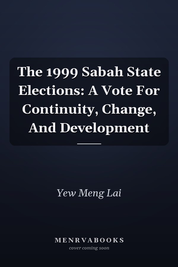 The 1999 Sabah State Elections: A Vote For Continuity, Change, And Development