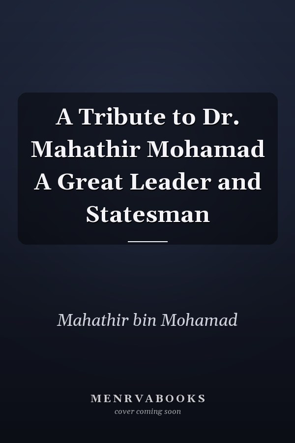 A Tribute to Dr. Mahathir Mohamad A Great Leader and Statesman