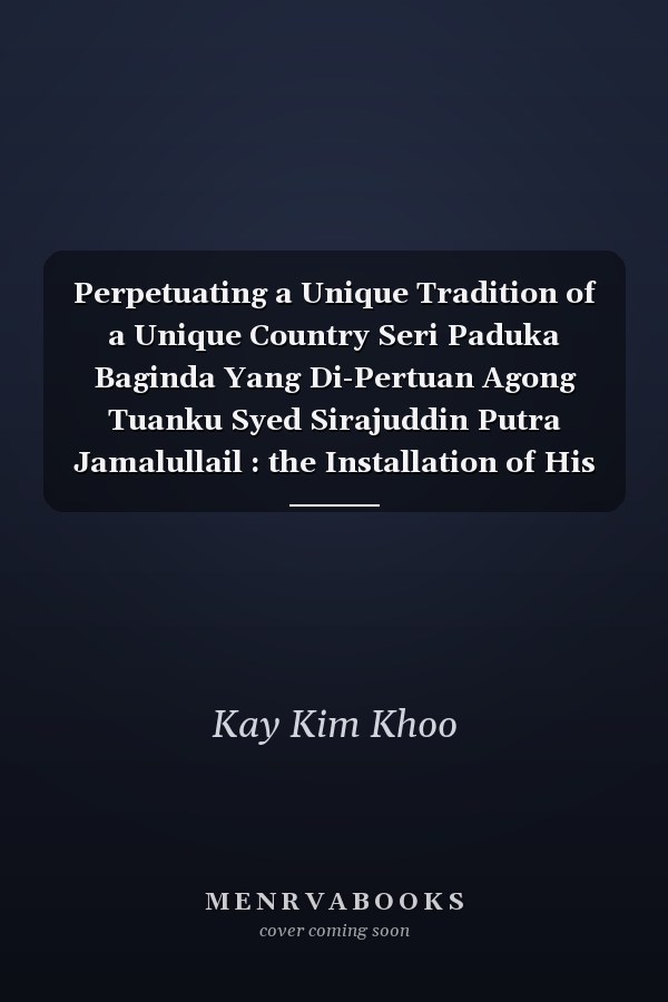 Perpetuating a Unique Tradition of a Unique Country Seri Paduka Baginda Yang Di-Pertuan Agong Tuanku Syed Sirajuddin Putra Jamalullail : the Installation of His Majesty and Malaysia Explained