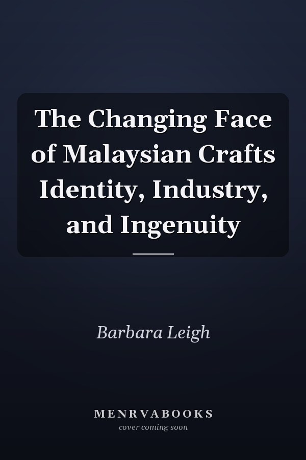 The Changing Face of Malaysian Crafts Identity, Industry, and Ingenuity